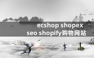 ecshop shopex seo shopify购物网站